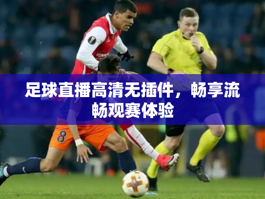 足球直播高清无插件，畅享流畅观赛体验