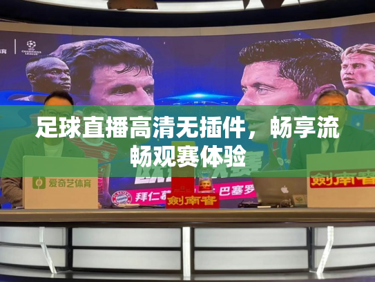 足球直播高清无插件，畅享流畅观赛体验