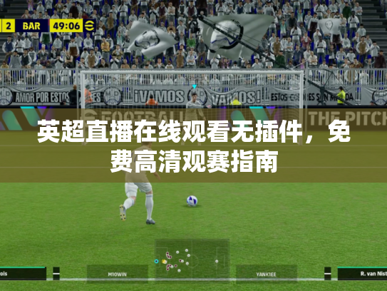 英超直播在线观看无插件，免费高清观赛指南