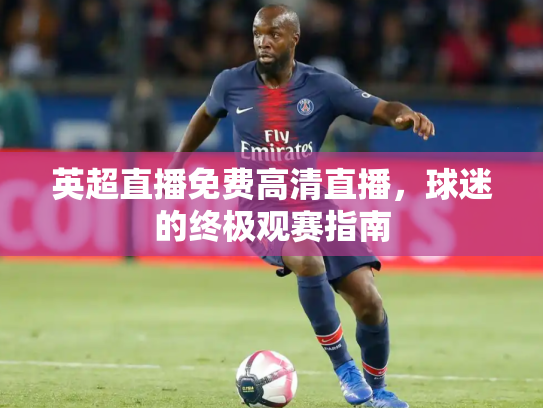 英超直播免费高清直播，球迷的终极观赛指南