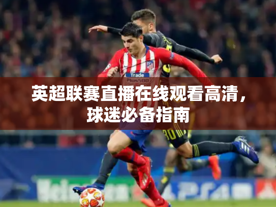 英超联赛直播在线观看高清，球迷必备指南
