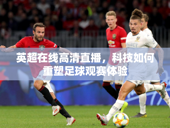 英超在线高清直播，科技如何重塑足球观赛体验