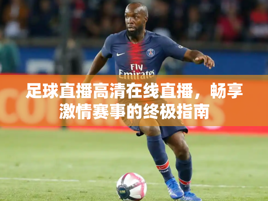 足球直播高清在线直播，畅享激情赛事的终极指南