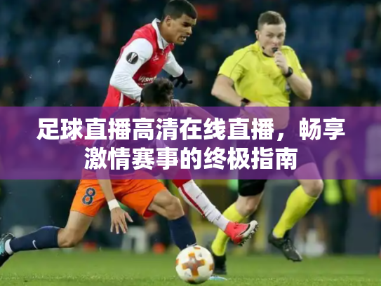 足球直播高清在线直播，畅享激情赛事的终极指南