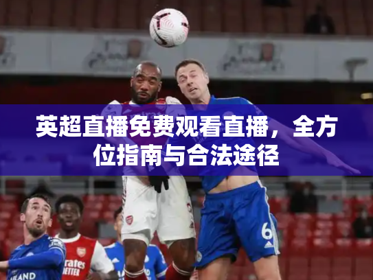 英超直播免费观看直播，全方位指南与合法途径