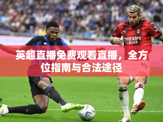 英超直播免费观看直播，全方位指南与合法途径