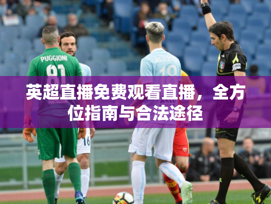 英超直播免费观看直播，全方位指南与合法途径
