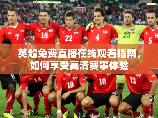 英超免费直播在线观看指南，如何享受高清赛事体验