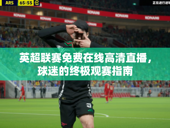 英超联赛免费在线高清直播，球迷的终极观赛指南