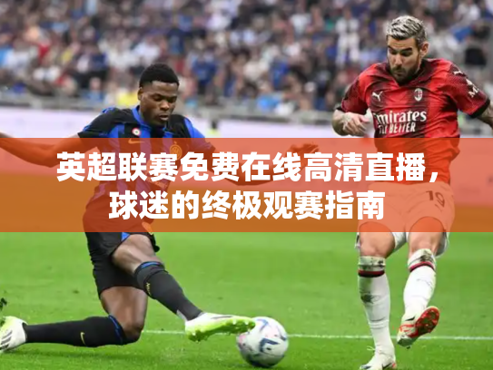 英超联赛免费在线高清直播，球迷的终极观赛指南