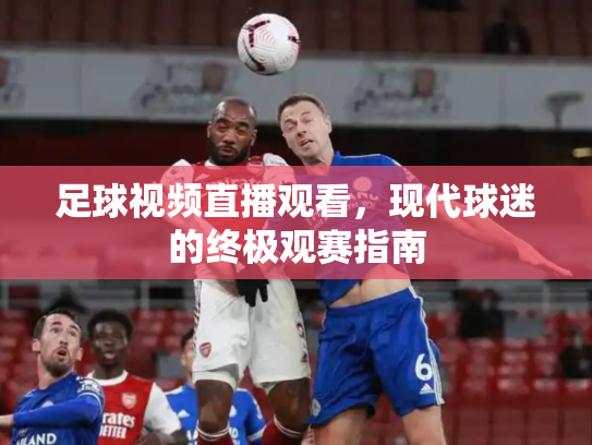 足球视频直播观看，现代球迷的终极观赛指南