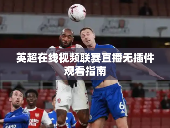 英超在线视频联赛直播无插件观看指南