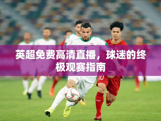 英超免费高清直播，球迷的终极观赛指南