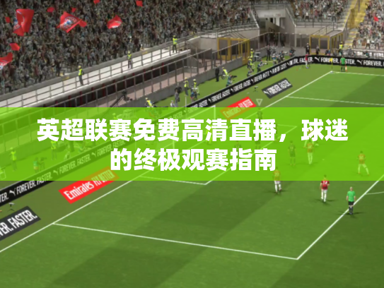 英超联赛免费高清直播，球迷的终极观赛指南