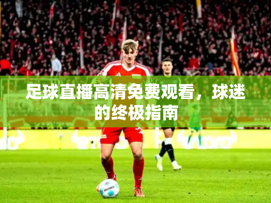 足球直播高清免费观看，球迷的终极指南