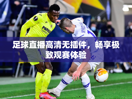 足球直播高清无插件，畅享极致观赛体验