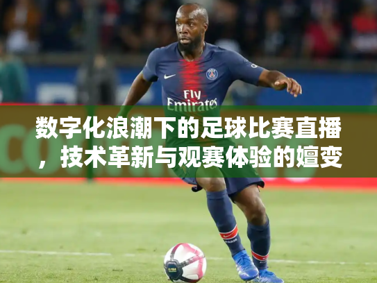 数字化浪潮下的足球比赛直播，技术革新与观赛体验的嬗变