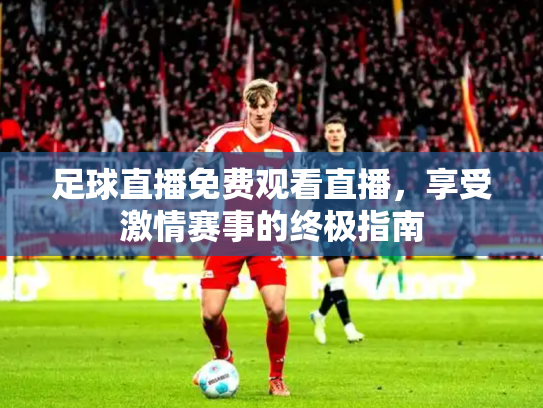 足球直播免费观看直播，享受激情赛事的终极指南
