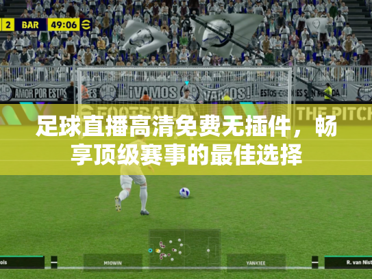 足球直播高清免费无插件，畅享顶级赛事的最佳选择