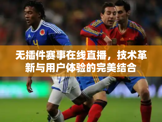 无插件赛事在线直播，技术革新与用户体验的完美结合