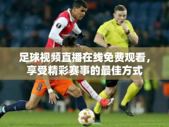 足球视频直播在线免费观看，享受精彩赛事的最佳方式