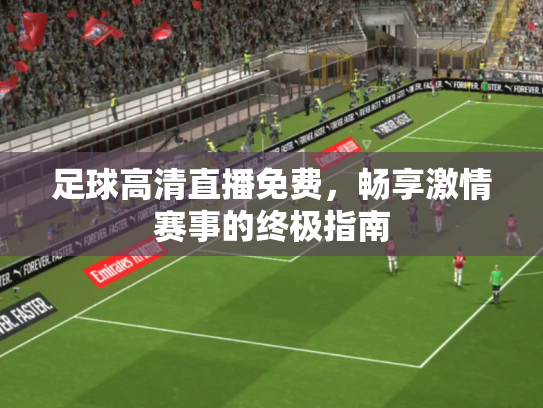 足球高清直播免费，畅享激情赛事的终极指南