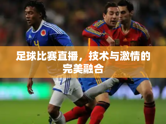 足球比赛直播，技术与激情的完美融合