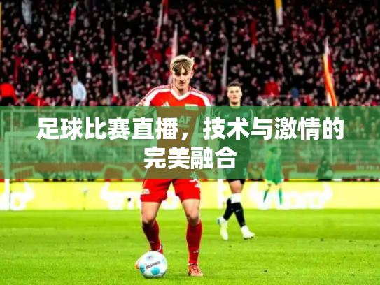 足球比赛直播，技术与激情的完美融合