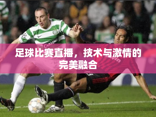 足球比赛直播，技术与激情的完美融合
