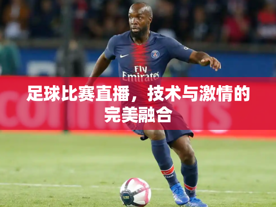 足球比赛直播，技术与激情的完美融合