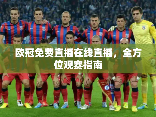欧冠免费直播在线直播，全方位观赛指南