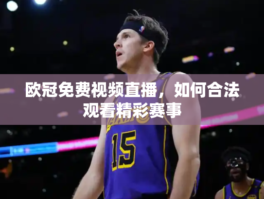 欧冠免费视频直播，如何合法观看精彩赛事