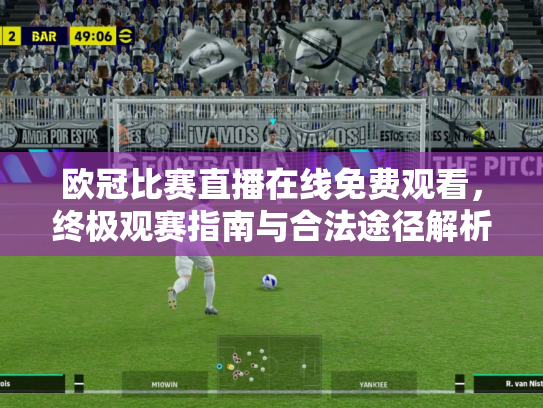 欧冠比赛直播在线免费观看，终极观赛指南与合法途径解析
