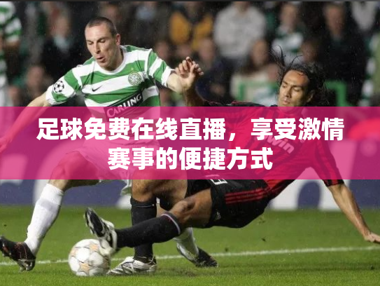 足球免费在线直播，享受激情赛事的便捷方式