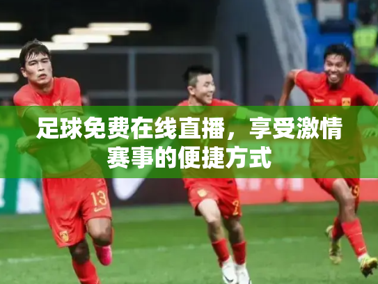 足球免费在线直播，享受激情赛事的便捷方式