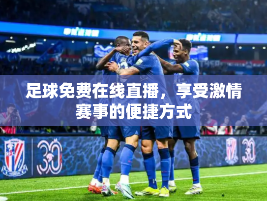 足球免费在线直播，享受激情赛事的便捷方式