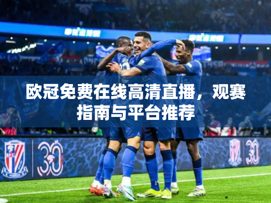 欧冠免费在线高清直播，观赛指南与平台推荐