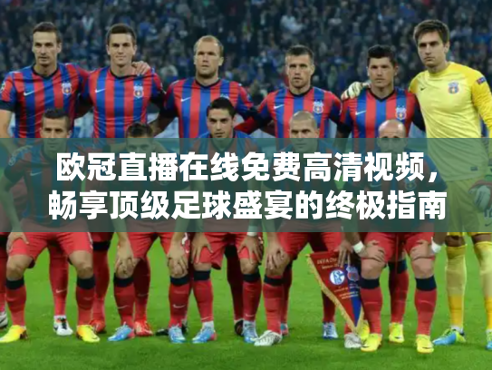欧冠直播在线免费高清视频，畅享顶级足球盛宴的终极指南