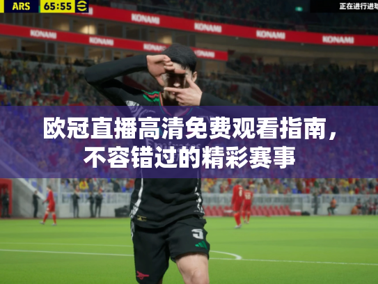 欧冠直播高清免费观看指南，不容错过的精彩赛事
