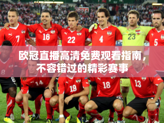 欧冠直播高清免费观看指南，不容错过的精彩赛事