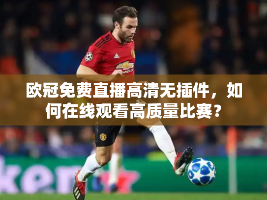 欧冠免费直播高清无插件，如何在线观看高质量比赛？