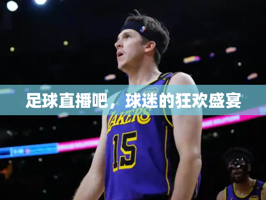 足球直播吧，球迷的狂欢盛宴
