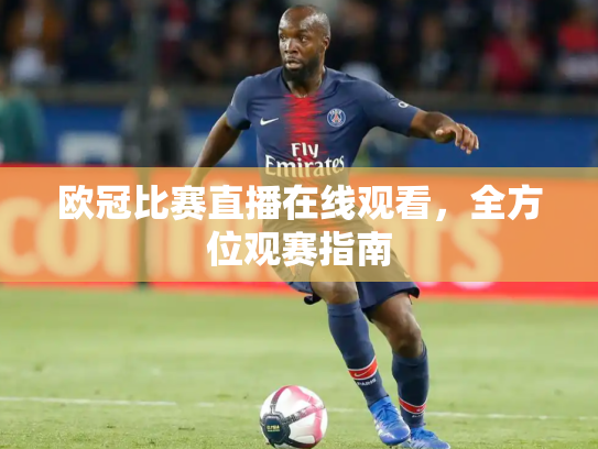 欧冠比赛直播在线观看，全方位观赛指南
