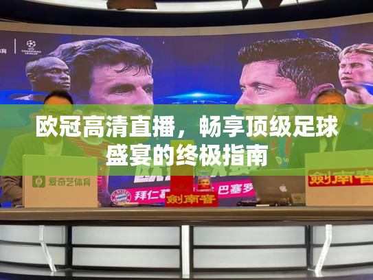 欧冠高清直播，畅享顶级足球盛宴的终极指南