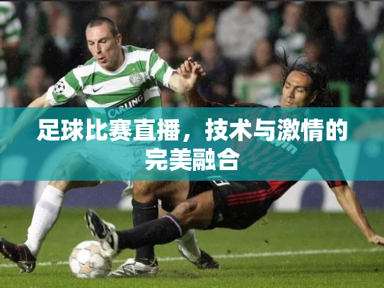 足球比赛直播，技术与激情的完美融合
