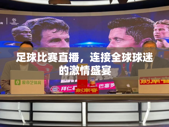 足球比赛直播，连接全球球迷的激情盛宴