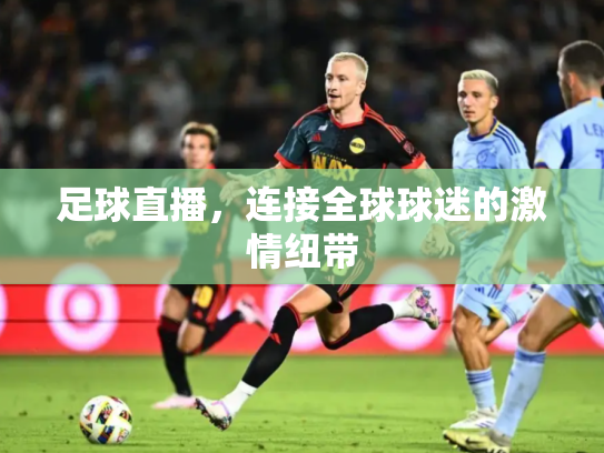 足球直播，连接全球球迷的激情纽带
