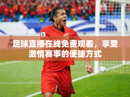 足球直播在线免费观看，享受激情赛事的便捷方式