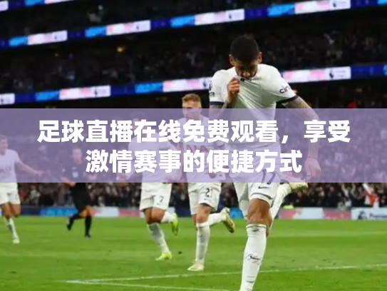 足球直播在线免费观看，享受激情赛事的便捷方式