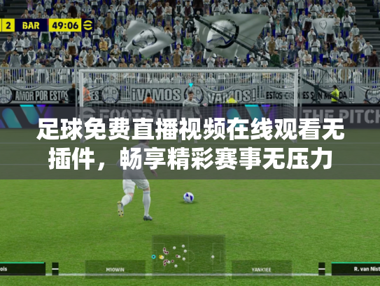 足球免费直播视频在线观看无插件，畅享精彩赛事无压力